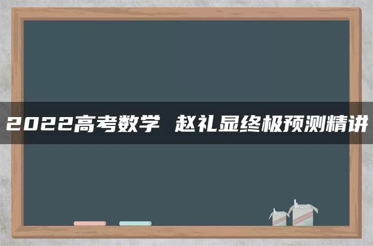2022高考数学 赵礼显终极预测精讲