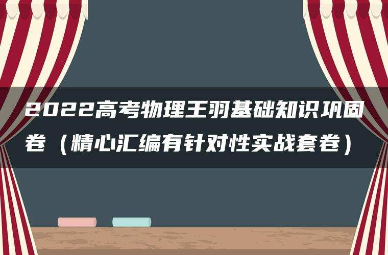 2022高考物理王羽基础知识巩固卷（精心汇编有针对性实战套卷）