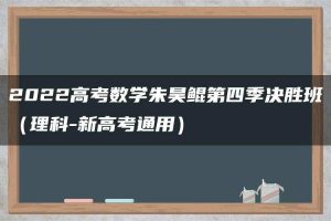 2022高考数学朱昊鲲第四季决胜班（理科-新高考通用）