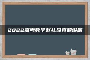 2022高考数学赵礼显真题讲解