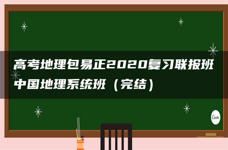 高考地理包易正2020复习联报班中国地理系统班(完结) 高考地理包易正2020复习联报班中国地理系统班(完结)