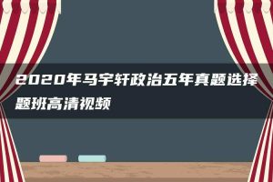 2020年马宇轩政治五年真题选择题班高清视频