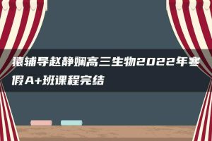 猿辅导赵静娴高三生物2022年寒假A+班课程完结