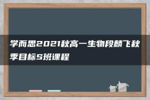 学而思2021秋高一生物段麟飞秋季目标S班课程