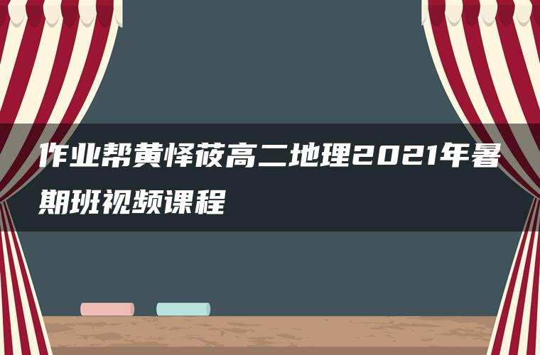 作业帮黄怿莜高二地理2021年暑期班视频课程