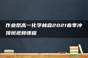 作业帮高一化学林森2021春季冲顶班视频课程