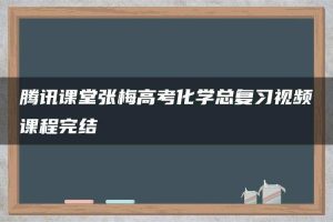 腾讯课堂张梅高考化学总复习视频课程完结