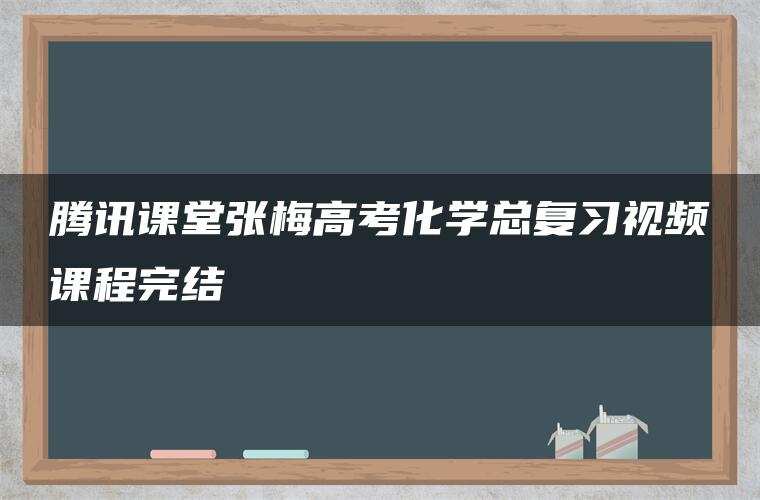 腾讯课堂张梅高考化学总复习视频课程完结 腾讯课堂张梅高考化学总复习视频课程完结