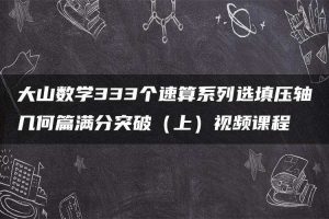 大山数学333个速算系列选填压轴几何篇满分突破（上）视频课程