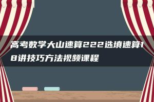 高考数学大山速算222选填速算18讲技巧方法视频课程