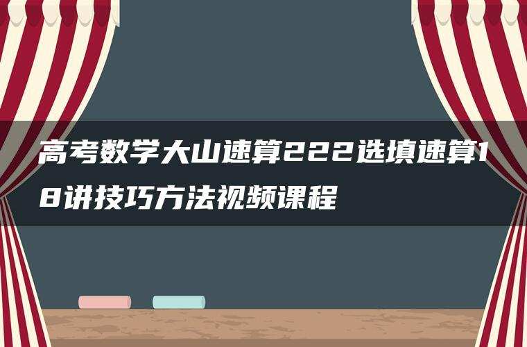 高考数学大山速算222选填速算18讲技巧方法视频课程 高考数学大山速算222选填速算18讲技巧方法视频课程