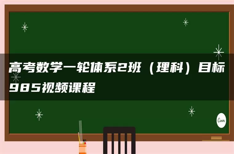 高考数学一轮体系2班（理科）目标985视频课程