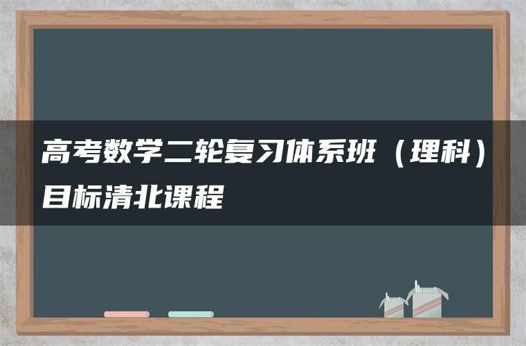 高考数学二轮复习体系班（理科）目标清北课程