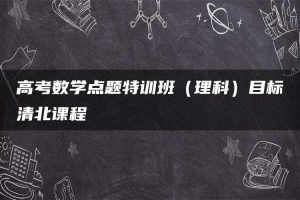 高考数学点题特训班（理科）目标清北课程