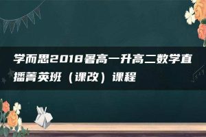 学而思2018暑高一升高二数学直播菁英班（课改）课程