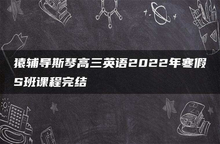 猿辅导斯琴高三英语2022年寒假S班课程完结
