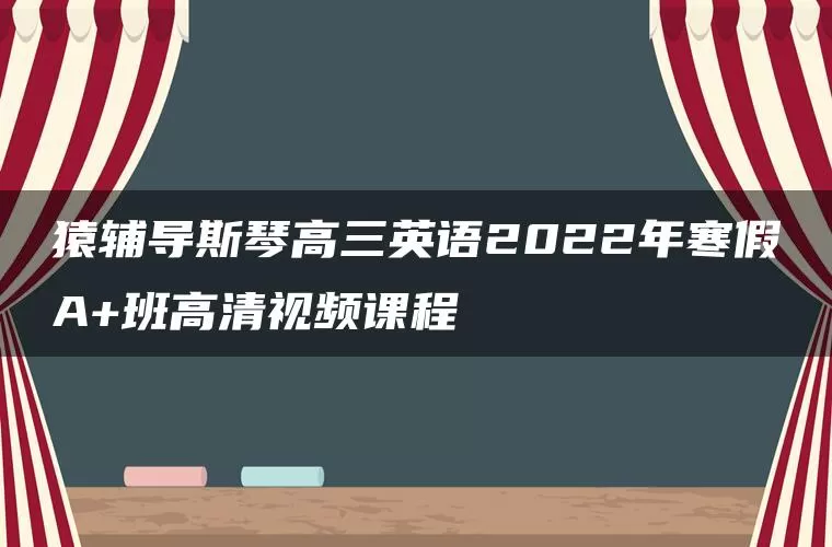 猿辅导斯琴高三英语2022年寒假A+班高清视频课程 猿辅导斯琴高三英语2022年寒假A+班高清视频课程