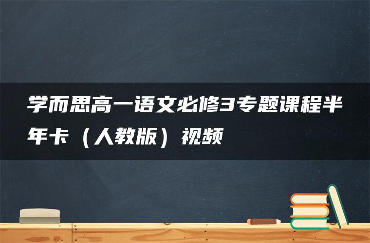 学而思高一语文必修3专题课程半年卡(人教版)视频 学而思高一语文必修3专题课程半年卡(人教版)视频