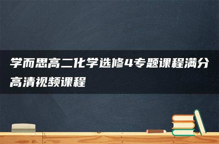 学而思高二化学选修4专题课程满分高清视频课程 学而思高二化学选修4专题课程满分高清视频课程