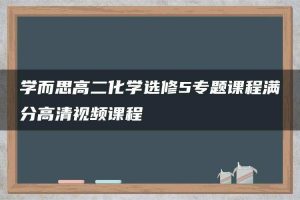 学而思高二化学选修5专题课程满分高清视频课程