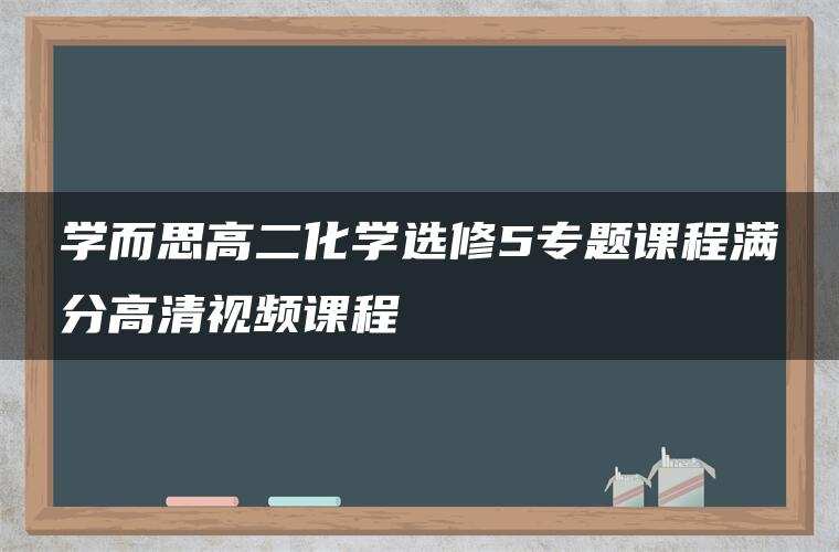 学而思高二化学选修5专题课程满分高清视频课程 学而思高二化学选修5专题课程满分高清视频课程