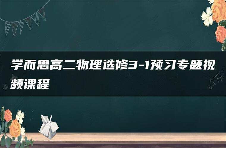 学而思高二物理选修3-1预习专题视频课程 学而思高二物理选修3-1预习专题视频课程