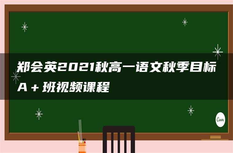 郑会英2021秋高一语文秋季目标A+班视频课程 郑会英2021秋高一语文秋季目标A+班视频课程