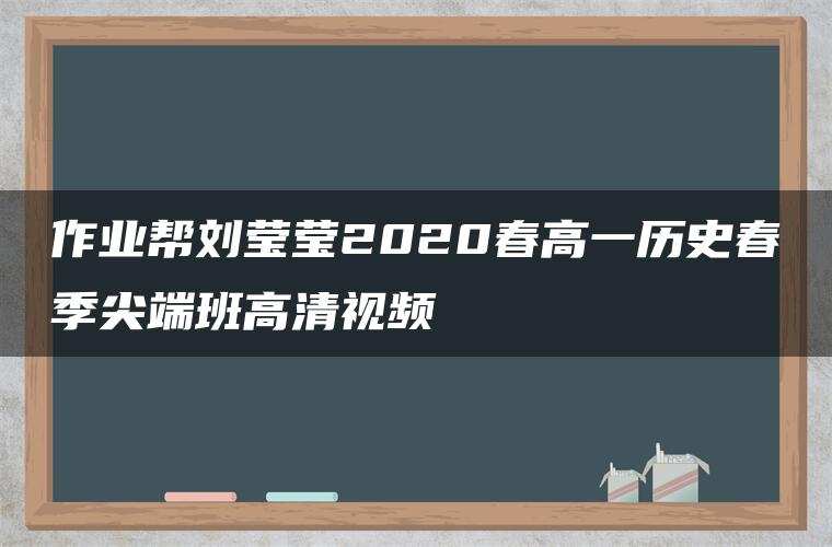 作业帮刘莹莹2020春高一历史春季尖端班高清视频 作业帮刘莹莹2020春高一历史春季尖端班高清视频