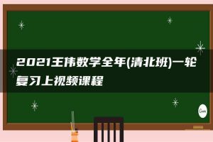 2021王伟数学全年(清北班)一轮复习上视频课程
