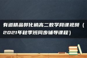 有道精品郭化楠高二数学网课视频（2021年秋季班同步辅导课程）