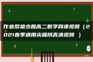 作业帮祖少磊高二数学网课视频（2021春季通用尖端班高清视频 ）