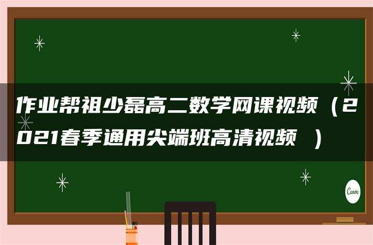 作业帮祖少磊高二数学网课视频(2021春季通用尖端班高清视频 ) 作业帮祖少磊高二数学网课视频(2021春季通用尖端班高清视频 )