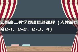 邓诚高二数学网课选修课程（人教版选修2-1、2-2、2-3、4）