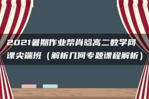 2021暑期作业帮肖晗高二数学网课尖端班（解析几何专题课程解析）