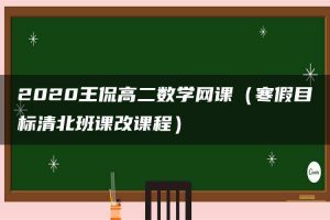 2020王侃高二数学网课（寒假目标清北班课改课程）