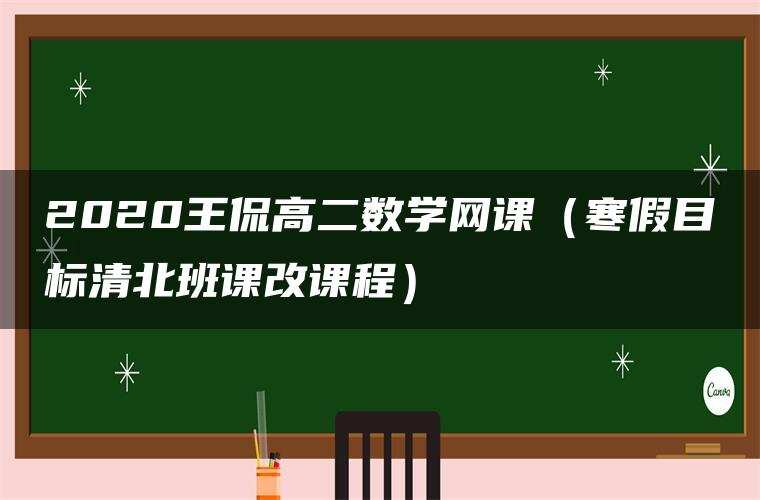 2020王侃高二数学网课(寒假目标清北班课改课程) 2020王侃高二数学网课(寒假目标清北班课改课程)
