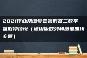2021作业帮谭梦云暑假高二数学暑假冲顶班（通用版数列和圆锥曲线专题）