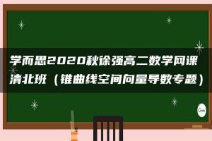 学而思2020秋徐强高二数学网课清北班（锥曲线空间向量导数专题）