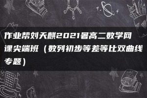 作业帮刘天麒2021暑高二数学网课尖端班（数列初步等差等比双曲线专题）