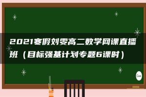 2021寒假刘雯高二数学网课直播班（目标强基计划专题6课时）