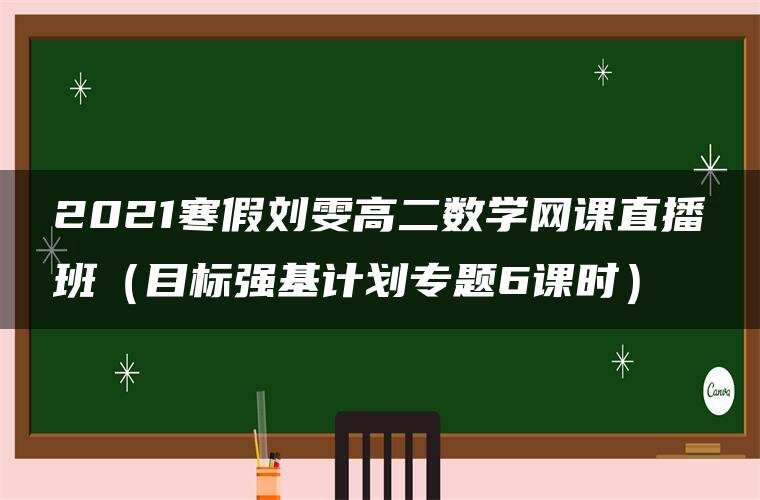 2021寒假刘雯高二数学网课直播班(目标强基计划专题6课时) 2021寒假刘雯高二数学网课直播班(目标强基计划专题6课时)