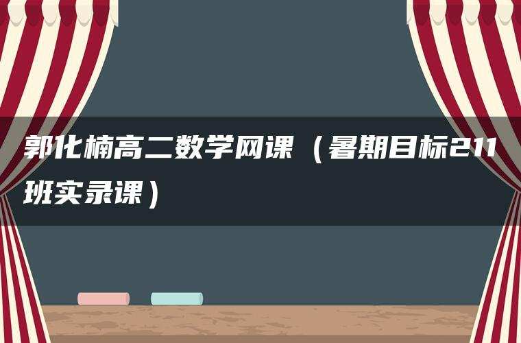郭化楠高二数学网课(暑期目标211班实录课) 郭化楠高二数学网课(暑期目标211班实录课)