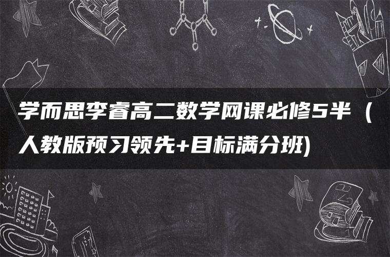 学而思李睿高二数学网课必修5半（人教版预习领先+目标满分班)