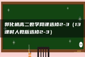 郭化楠高二数学网课选修2-3（13课时人教版选修2-3）