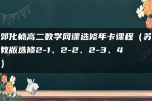 郭化楠高二数学网课选修年卡课程（苏教版选修2-1、2-2、2-3、4）