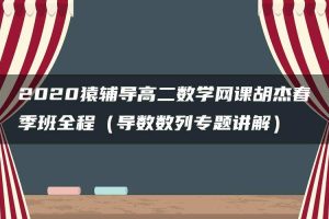 2020猿辅导高二数学网课胡杰春季班全程（导数数列专题讲解）