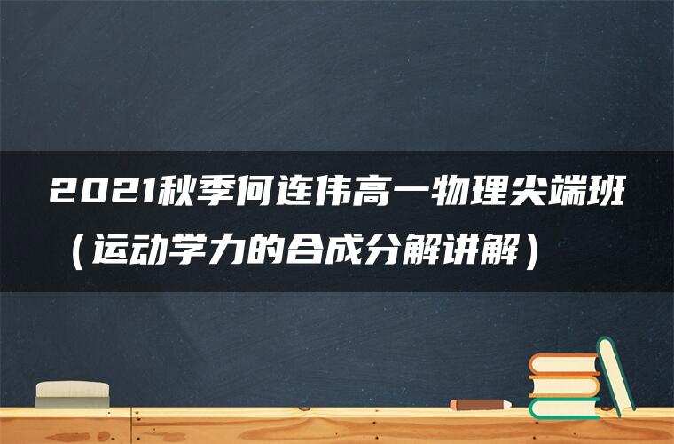 2021秋季何连伟高一物理尖端班(运动学力的合成分解讲解) 2021秋季何连伟高一物理尖端班(运动学力的合成分解讲解)