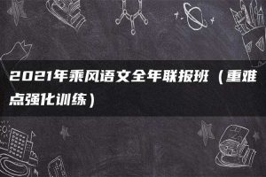 2021年乘风语文全年联报班（重难点强化训练）