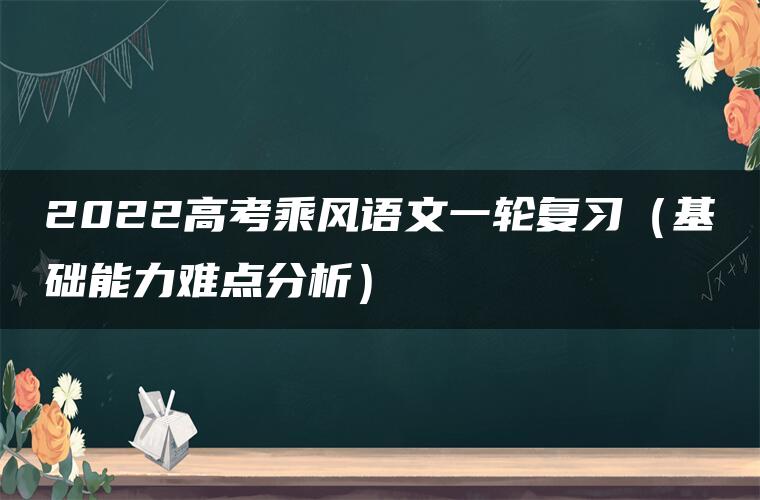 2022高考乘风语文一轮复习（基础能力难点分析）