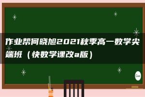 作业帮何晓旭2021秋季高一数学尖端班（快数学课改a版）